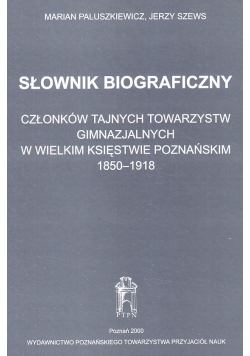 Słownik biograficzny członków tajnych towarzystw gimnazjalnych w wielkim księstwie poznańskim 1850-1918