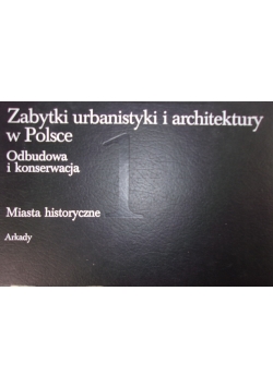 Zabytki urbanistyki i architektury w Polsce. Odbudowa i konserwacja. 1. Miasta historyczne