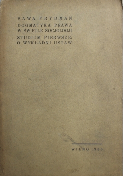 Dogmatyk prawa w świetle socjologji Studjum pierwsze o wykładni ustaw 1936 r