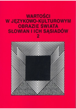 Wartości w językowo-kulturowym obrazie świata Słowian i ich sąsiadów t. 2