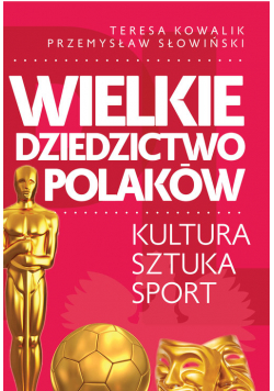 Wielkie dziedzictwo Polaków. Kultura Sztuka Sport