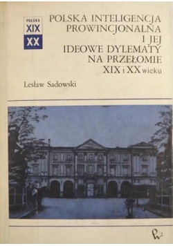Polska inteligencja prowincjonalna i jej ideowe dylematy na przełomie XIX i XX wieku