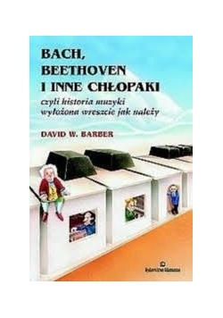 Bach, Beethoven i inne chłopaki czyli historia muzyki wyłożona wreszcie jak należy