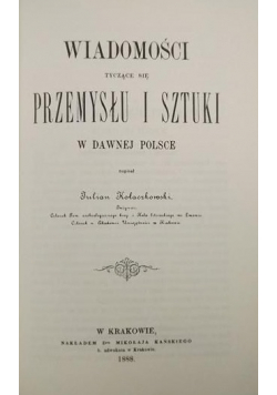 Wiadomości tyczące się przemysłu i sztuki w dawnej Polsce reprint z 1888 r.