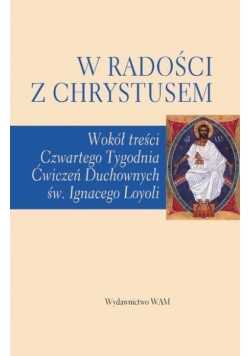 W radości z Chrystusem. Wokół treści czwartego tygodnia ćwiczeń duchownych św. Ignacego Loyoli
