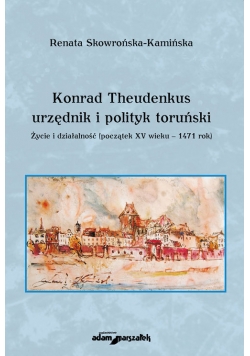 Konrad Theudenkus-urzędnik i polityk toruński Życie i działalność początek XV wieku-1471 rok