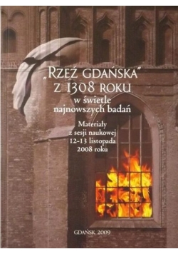 "Rzeź Gdańska" z 1308 roku w świetle najnowszych badań. Materiały z sesji naukowej 12-13 listopada 2008 roku