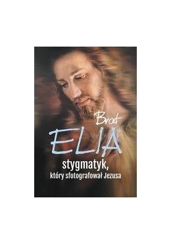 Brat Elia, stygmatyk, który sfotografował Jezusa