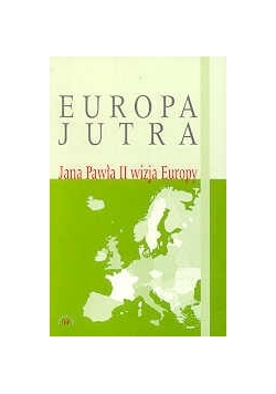 Europa jutra.  Jana Pawła II wizja Europy
