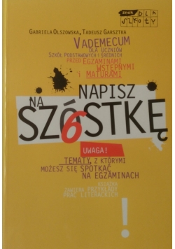 Napisz na szóstkę Vademecum dla uczniów szkół podstawowych i średnich przed egzaminami wstępnymi i maturami