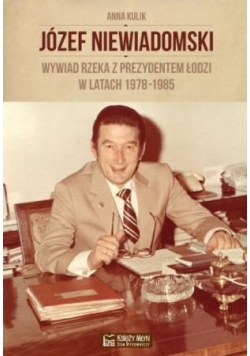 Józef Niewiadomski wywiad rzeka z prezydentem Łodzi w latach 1978 1985