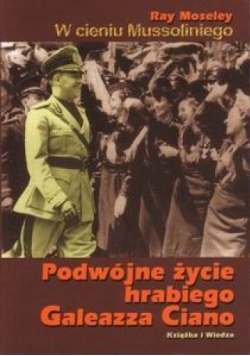 W cieniu Mussoliniego. Podwójne życie hrabiego Galeazza Ciano.