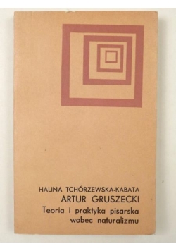 Gruszecki Artur - Teoria i praktyka pisarska wobec naturalizmu