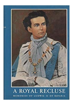 A Royal Recluse. Memories of Ludwig II. of Bavaria