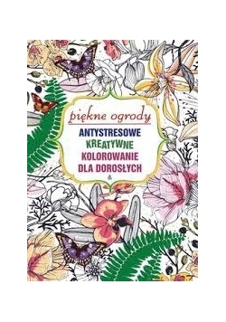 Piękne ogrody. Artystyczne, kreatywne kolorowanie dla dorosłych