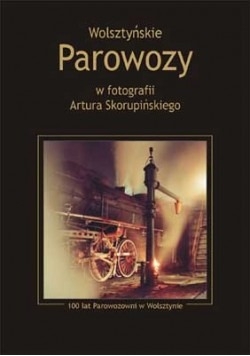 Wolsztyńskie parowozy w fotografii Artura Skorupińskiego
