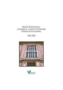 Wydział Budownictwa Architektury i Inżynierii Środowiska Politechniki Poznańskiej 1945 do 1995
