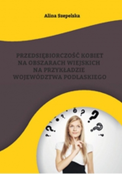 Przedsiębiorczość kobiet na obszarach wiejkich na przykładzie województwa Podlaskiego