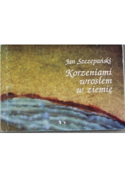 Korzeniami wrosłem w  ziemię