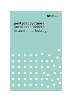 Postpolityczność. Antologia nowego dramatu serbskiego