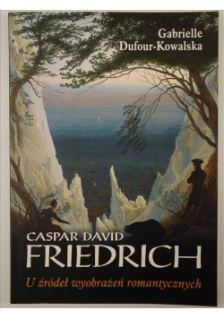 Caspar David Friedrich U źródeł wyobrażeń romantycznych