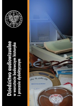 Dziedzictwo audiowizualne w warsztacie badawczym historyka i procesie dydaktycznym