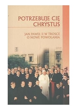 Potrzebuje Cię Chrystus Jan Paweł II w trosce o Nowe Powołania