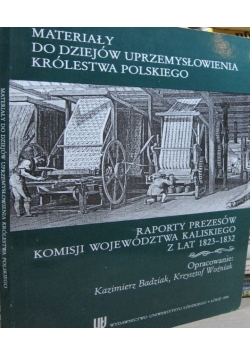 Materiały do dziejów uprzemysłowienia Królestwa Polskiego. Raporty prezesów Komisji Województwa Kaliskiego z lat 1823 - 1832