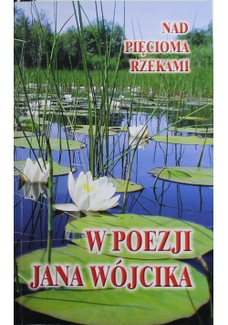Nad pięcioma rzekami W poezji Jana Wójcika