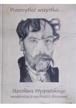 Przemyśleć wszystko…Sjtanisława Wyspiańskiego modernizacja wyobraźni zbiorowe