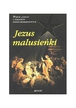 Jezus malusieńki. Wybor jasełek i obrazków bożonarodzeniowych