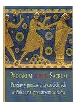 Profanum Versus Sacrum. Przejawy postaw antykościelnych w Polsce na przestrzeni wieków