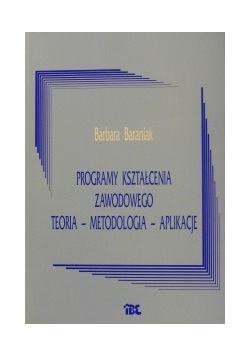 Programy kształcenia zawodowego teoria - metodologia - aplikacje