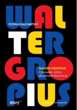 Walter Gropius. Człowiek, który zbudował Bauhaus