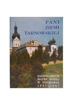 Pani Ziemi Tarnowskiej. Sanktuarium Matki Bożej w Tuchowie 1597-1997
