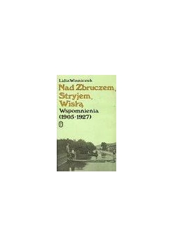 Nad Zbruczem, Stryjem, Wiską. Wspomnienia (1905 - 1927)
