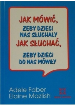 Jak mówić żeby dzieci nas słuchały Jak słuchać żeby dzieci do nas  mówiły