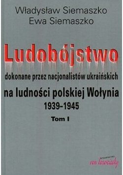 Ludobójstwo dokonane przez nacjonalistów ukraińskich na ludności polskiej Wołynia 1939 1945 Tom I