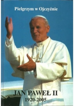 Pielgrzym w Ojczyźnie. Jan Paweł II 1920-2005
