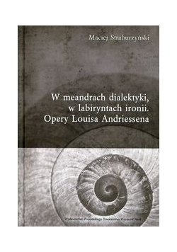 W meandrach dialektyki, w labiryntach ironii. Opery Louisa Andriessena