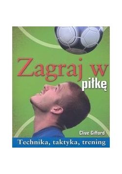 Zagraj w piłkę. Technika, taktyka, trening