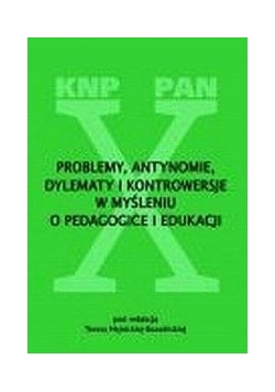 Problemy, antynomie, dylematy i kontrowersyje w myśleniu o pedagogice i edukacji