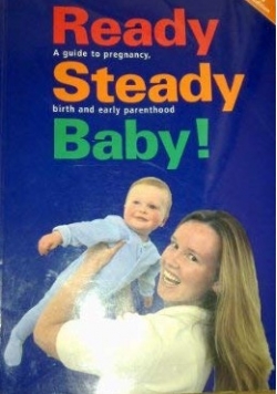 Ready, Steady, Baby! A guide to pregnancy, birth and early parenthood
