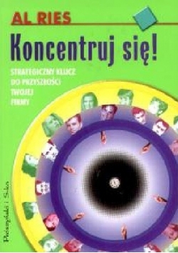 Koncentruj się! Strategiczny klucz do przyszłości twojej firmy
