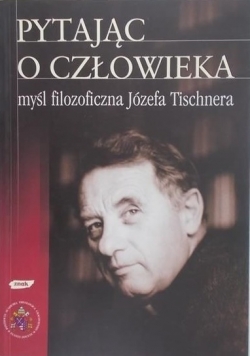 Pytając o człowieka - myśl filozoficzna Józefa Tischnera