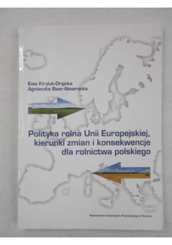 Polityka rolna Unii Europejskiej, kierunki zmian i konsekwencje dla rolnictwa polskiego