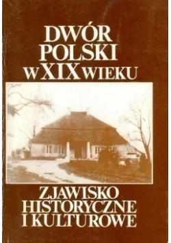 Dwór Polski w XIX wieku zjawisko historyczne i kulturowe
