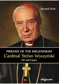 Primate of the Millennium Cardinal Stefan Wyszyński Life and Legacy