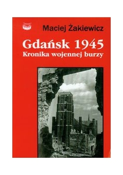 Gdańsk 1945:  Kronika wojennej burzy