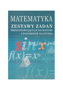 Matematyka, zestawy zadań przygotowujących do matury i egzaminów na studia
